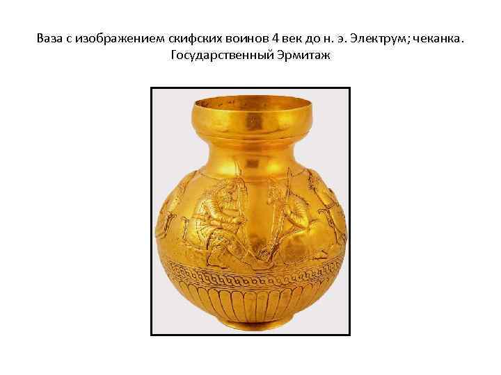 Ваза с изображением скифских воинов 4 век до н. э. Электрум; чеканка. Государственный Эрмитаж
