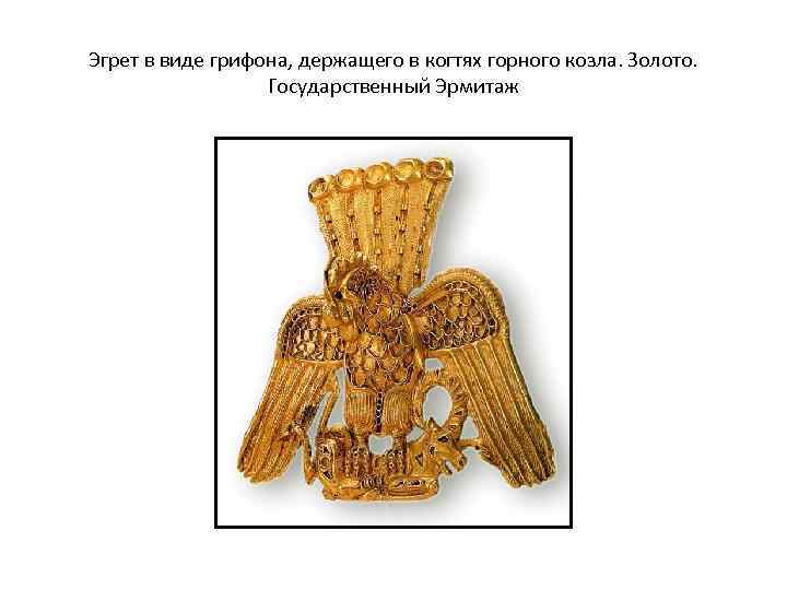 Эгрет в виде грифона, держащего в когтях горного козла. Золото. Государственный Эрмитаж 