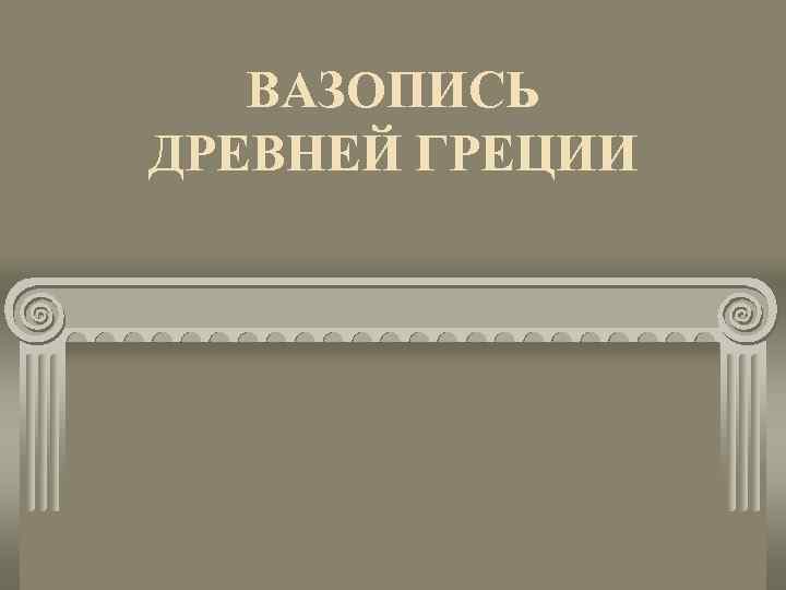 ВАЗОПИСЬ ДРЕВНЕЙ ГРЕЦИИ 