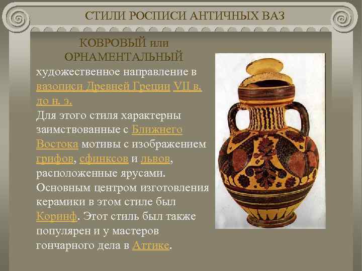 СТИЛИ РОСПИСИ АНТИЧНЫХ ВАЗ КОВРОВЫЙ или ОРНАМЕНТАЛЬНЫЙ художественное направление в вазописи Древней Греции VII