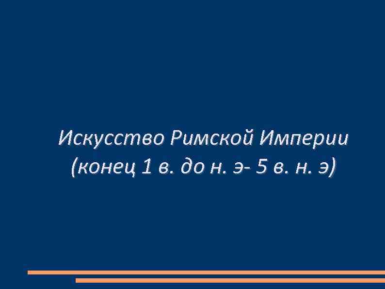 Искусство Римской Империи (конец 1 в. до н. э- 5 в. н. э) 