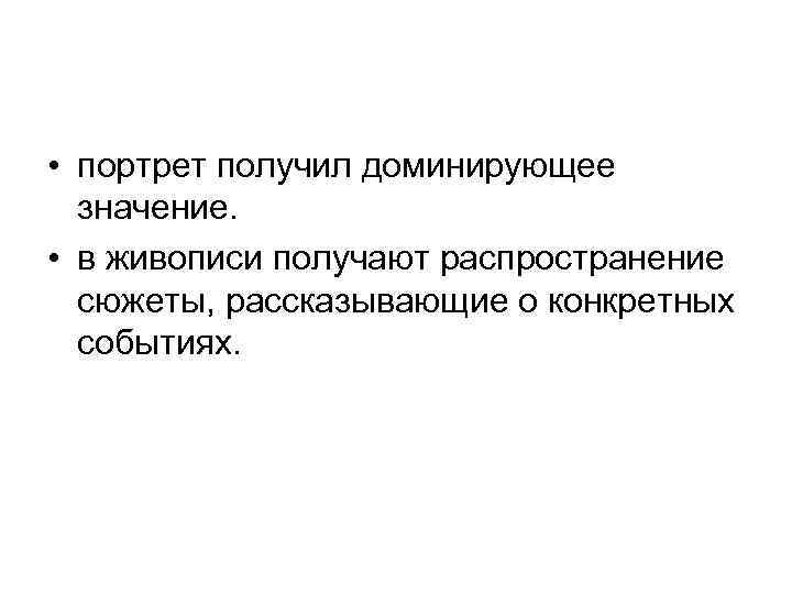  • портрет получил доминирующее значение. • в живописи получают распространение сюжеты, рассказывающие о