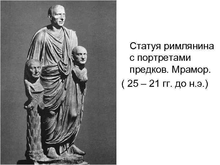 Статуя римлянина с портретами предков. Мрамор. ( 25 – 21 гг. до н. э.