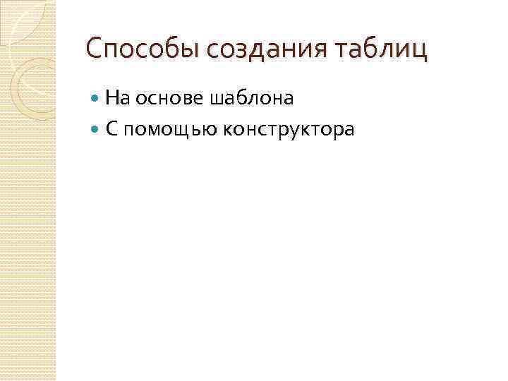 Способы создания таблиц На основе шаблона С помощью конструктора 