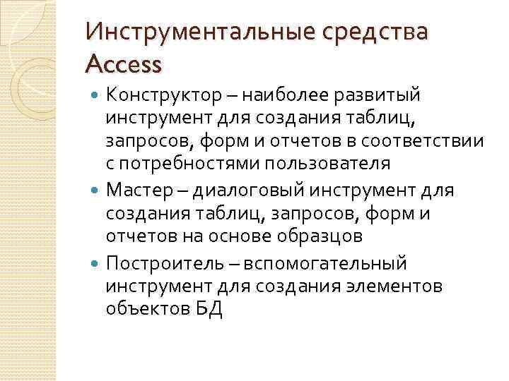 Инструментальные средства Access Конструктор – наиболее развитый инструмент для создания таблиц, запросов, форм и