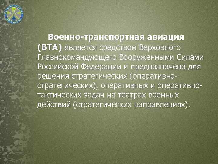 Военно-транспортная авиация (ВТА) является средством Верховного Главнокомандующего Вооруженными Силами Российской Федерации и предназначена для