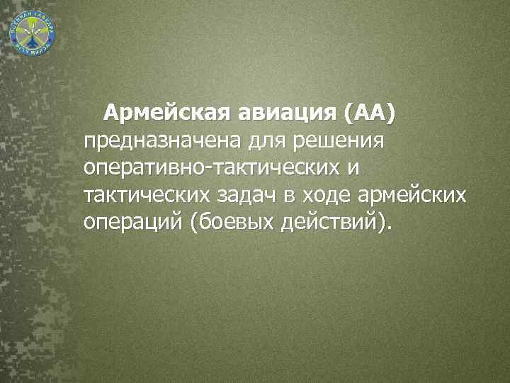 Армейская авиация (АА) предназначена для решения оперативно-тактических и тактических задач в ходе армейских операций