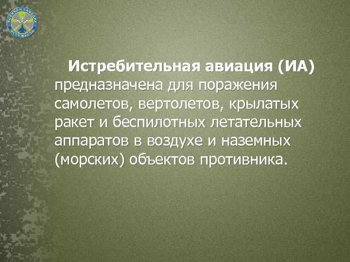 Истребительная авиация (ИА) предназначена для поражения самолетов, вертолетов, крылатых ракет и беспилотных летательных аппаратов