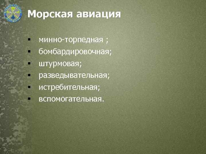 Морская авиация § § § минно-торпедная ; бомбардировочная; штурмовая; разведывательная; истребительная; вспомогательная. 