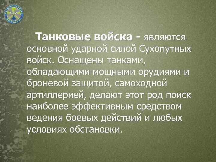 Танковые войска - являются основной ударной силой Сухопутных войск. Оснащены танками, обладающими мощными орудиями