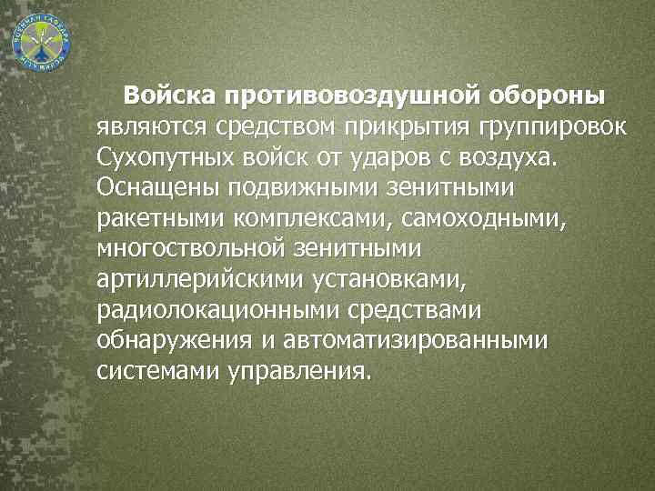 Войска противовоздушной обороны являются средством прикрытия группировок Сухопутных войск от ударов с воздуха. Оснащены