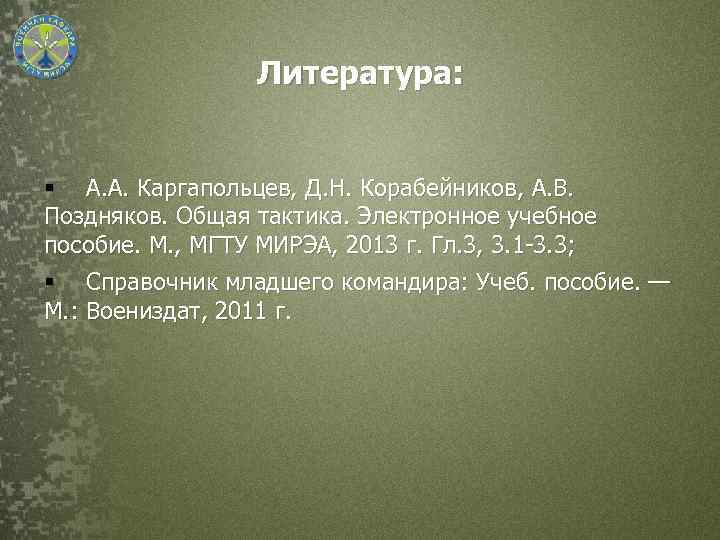 Литература: § А. А. Каргапольцев, Д. Н. Корабейников, А. В. Поздняков. Общая тактика. Электронное