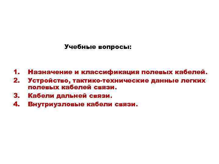 Учебные вопросы: 1. 2. 3. 4. Назначение и классификация полевых кабелей. Устройство, тактико-технические данные