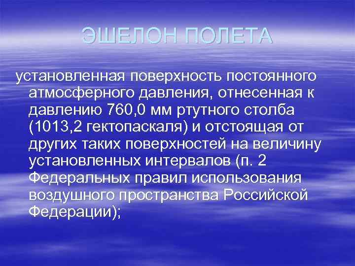 ЭШЕЛОН ПОЛЕТА установленная поверхность постоянного атмосферного давления, отнесенная к давлению 760, 0 мм ртутного