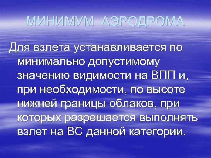 МИНИМУМ АЭРОДРОМА Для взлета устанавливается по минимально допустимому значению видимости на ВПП и, при