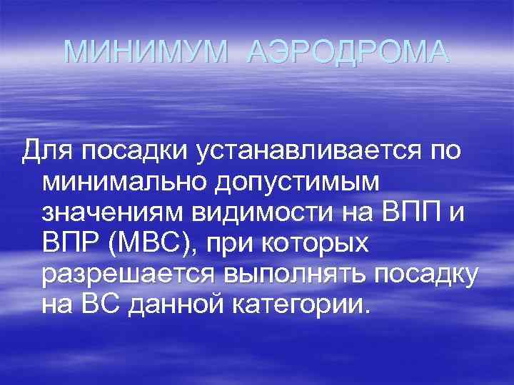 МИНИМУМ АЭРОДРОМА Для посадки устанавливается по минимально допустимым значениям видимости на ВПП и ВПР