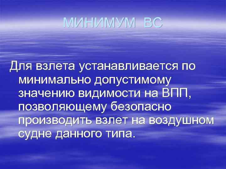 МИНИМУМ ВС Для взлета устанавливается по минимально допустимому значению видимости на ВПП, позволяющему безопасно