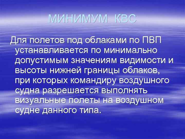 МИНИМУМ КВС Для полетов под облаками по ПВП устанавливается по минимально допустимым значениям видимости