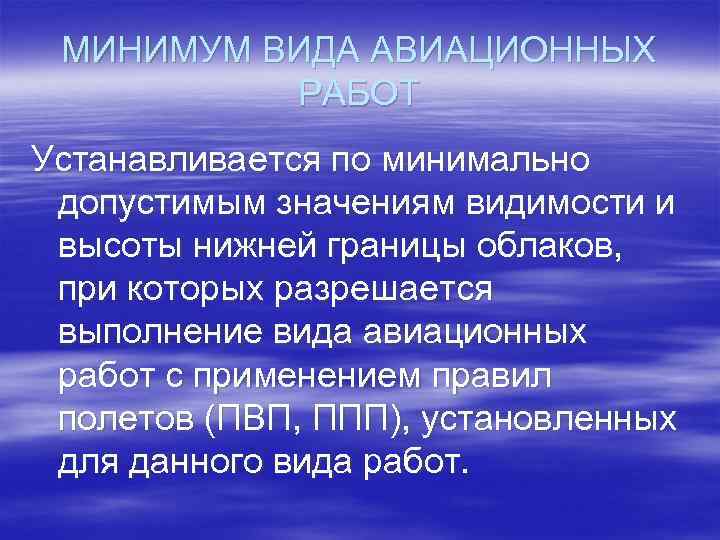 МИНИМУМ ВИДА АВИАЦИОННЫХ РАБОТ Устанавливается по минимально допустимым значениям видимости и высоты нижней границы