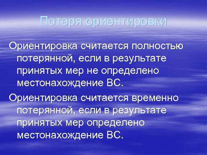 Потеря ориентировки Ориентировка считается полностью потерянной, если в результате принятых мер не определено местонахождение