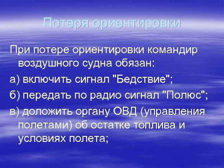 Потеря ориентировки При потере ориентировки командир воздушного судна обязан: а) включить сигнал "Бедствие"; б)