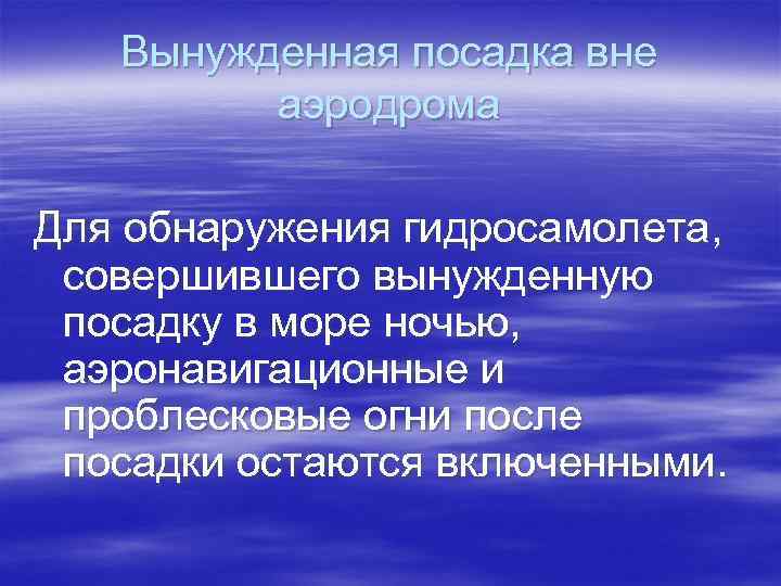 Вынужденная посадка вне аэродрома Для обнаружения гидросамолета, совершившего вынужденную посадку в море ночью, аэронавигационные