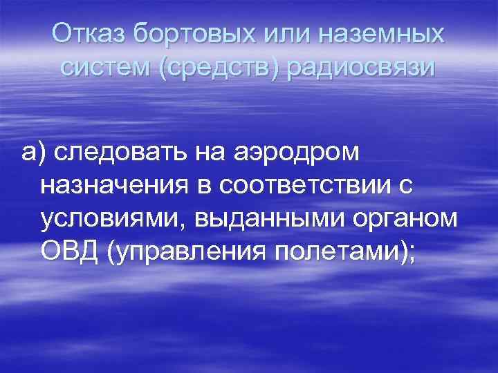 Отказ бортовых или наземных систем (средств) радиосвязи а) следовать на аэродром назначения в соответствии