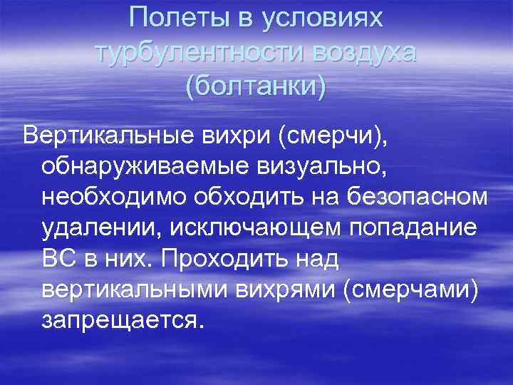 Полеты в условиях турбулентности воздуха (болтанки) Вертикальные вихри (смерчи), обнаруживаемые визуально, необходимо обходить на