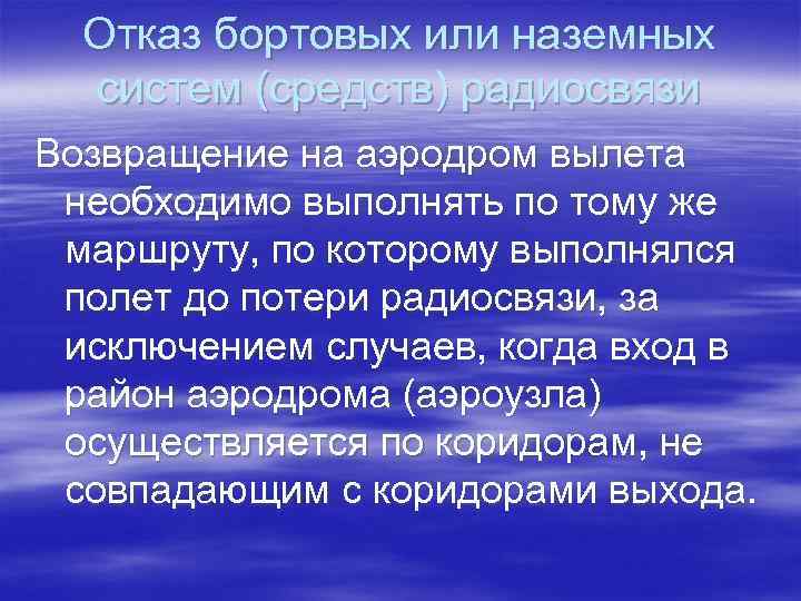 Отказ бортовых или наземных систем (средств) радиосвязи Возвращение на аэродром вылета необходимо выполнять по