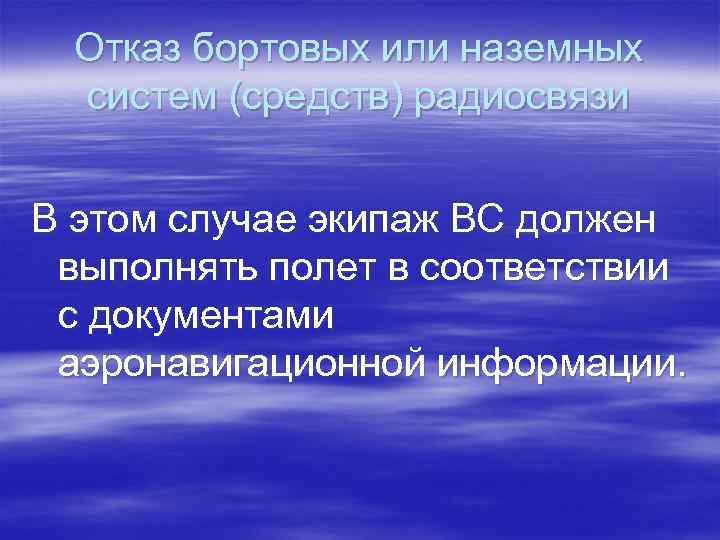 Отказ бортовых или наземных систем (средств) радиосвязи В этом случае экипаж ВС должен выполнять