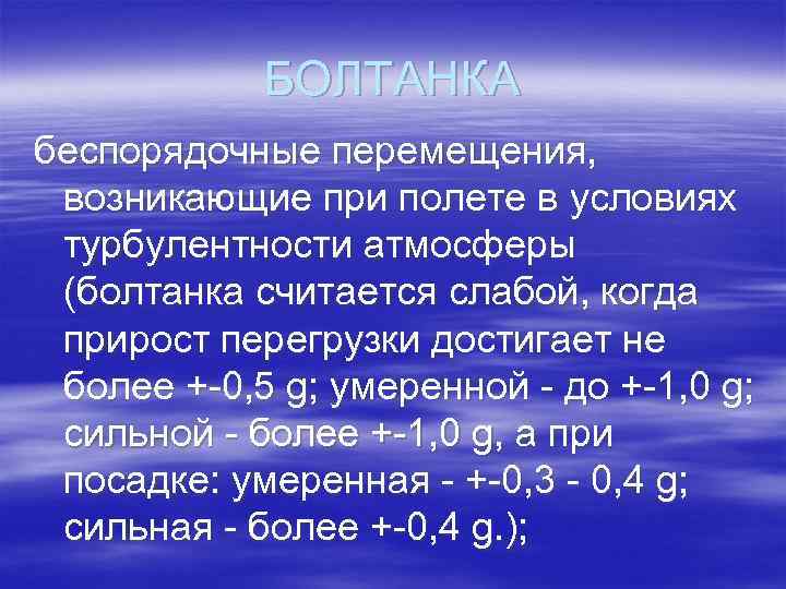 БОЛТАНКА беспорядочные перемещения, возникающие при полете в условиях турбулентности атмосферы (болтанка считается слабой, когда