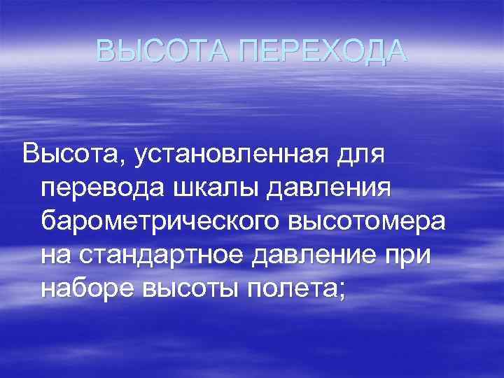 ВЫСОТА ПЕРЕХОДА Высота, установленная для перевода шкалы давления барометрического высотомера на стандартное давление при