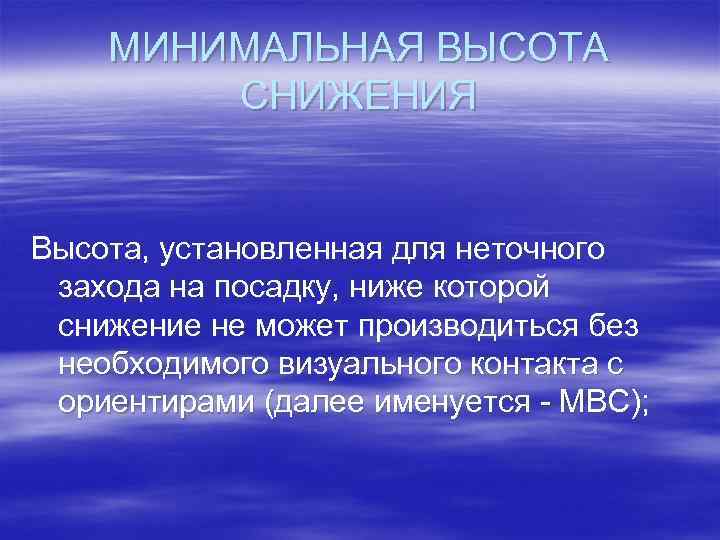 МИНИМАЛЬНАЯ ВЫСОТА СНИЖЕНИЯ Высота, установленная для неточного захода на посадку, ниже которой снижение не