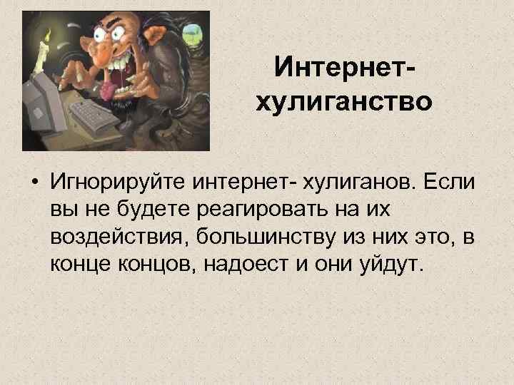 Интернетхулиганство • Игнорируйте интернет- хулиганов. Если вы не будете реагировать на их воздействия, большинству