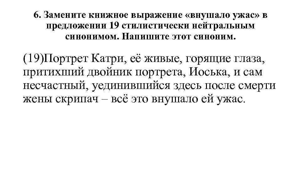 6. Замените книжное выражение «внушало ужас» в предложении 19 стилистически нейтральным синонимом. Напишите этот