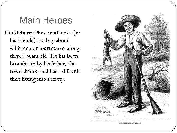 Main Heroes Huckleberry Finn or «Huck» (to his friends) is a boy about «thirteen