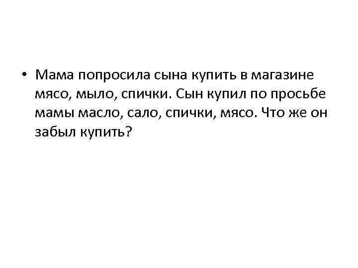  • Мама попросила сына купить в магазине мясо, мыло, спички. Сын купил по