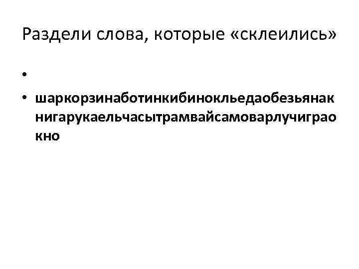 Раздели слова, которые «склеились» • • шаркорзинаботинкибинокльедаобезьянак нигарукаельчасытрамвайсамоварлучиграо кно 