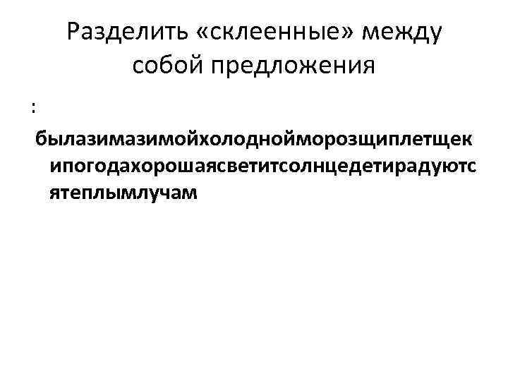 Разделить «склеенные» между собой предложения : былазимойхолоднойморозщиплетщек ипогодахорошаясветитсолнцедетирадуютс ятеплымлучам 