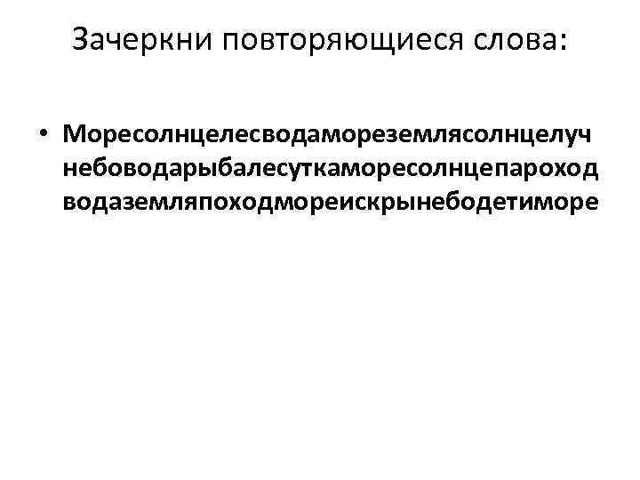 Зачеркни повторяющиеся слова: • Моресолнцелесводамореземлясолнцелуч небоводарыбалесуткаморесолнцепароход водаземляпоходмореискрынебодетиморе 