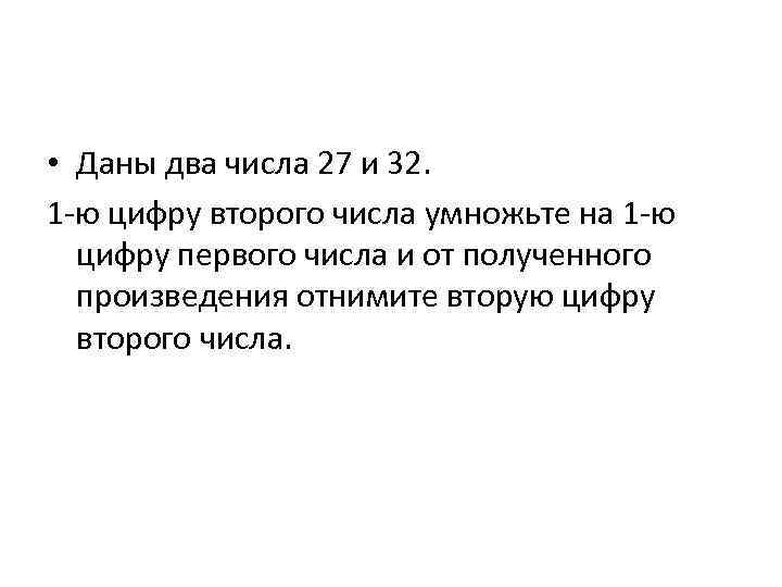  • Даны два числа 27 и 32. 1 -ю цифру второго числа умножьте