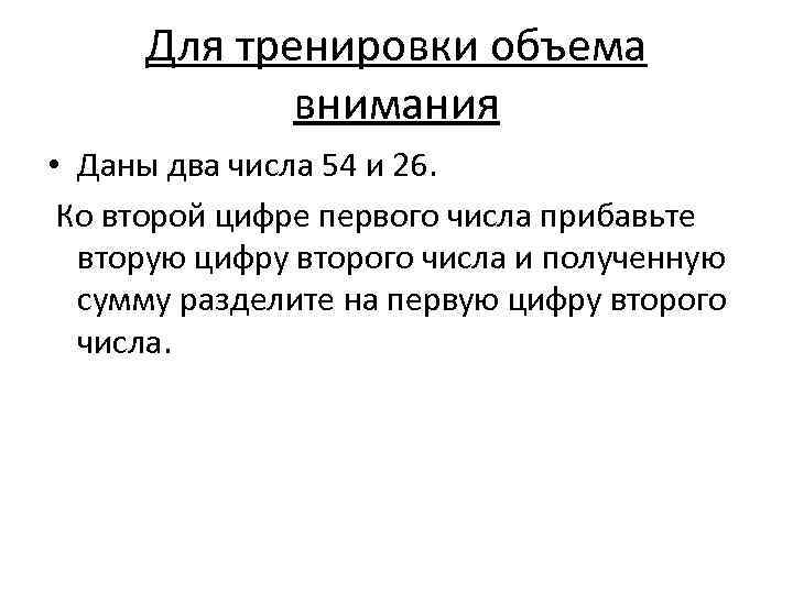 Для тренировки объема внимания • Даны два числа 54 и 26. Ко второй цифре