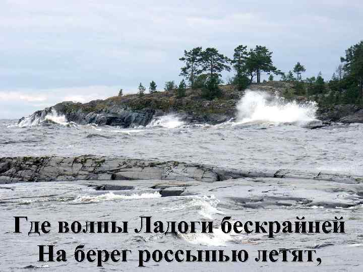 Где волны Ладоги бескрайней На берег россыпью летят, 