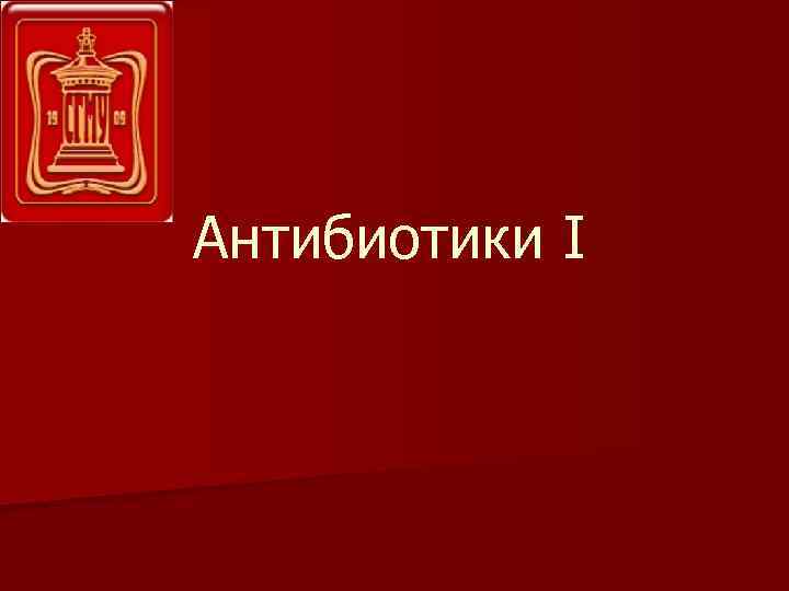 Антибиотики I 