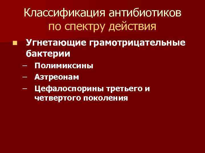 Классификация антибиотиков по спектру действия n Угнетающие грамотрицательные бактерии – Полимиксины – Азтреонам –