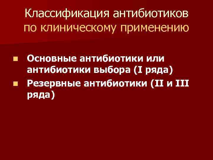 Классификация антибиотиков по клиническому применению Основные антибиотики или антибиотики выбора (I ряда) n Резервные