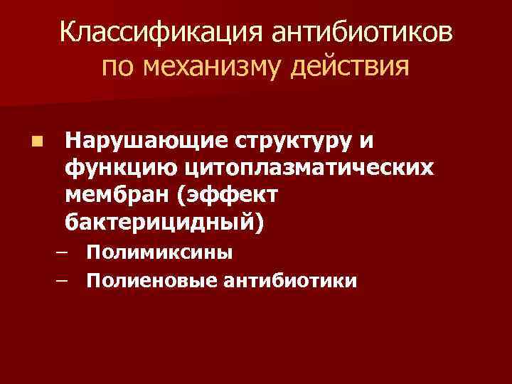 Классификация антибиотиков по механизму действия n Нарушающие структуру и функцию цитоплазматических мембран (эффект бактерицидный)