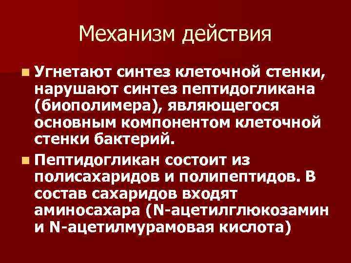 Механизм действия n Угнетают синтез клеточной стенки, нарушают синтез пептидогликана (биополимера), являющегося основным компонентом