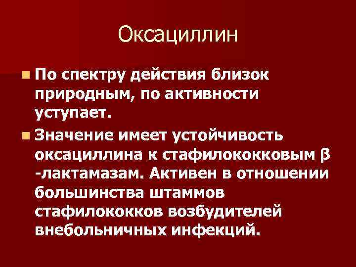 Оксациллин n По спектру действия близок природным, по активности уступает. n Значение имеет устойчивость