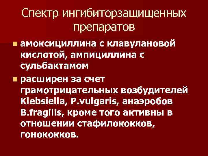 Спектр ингибиторзащищенных препаратов n амоксициллина с клавулановой кислотой, ампициллина с сульбактамом n расширен за